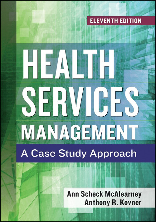 Health Services Management: A Case Study Approach, Eleventh Edition by Ann Scheck McAlearney, 9781567939095