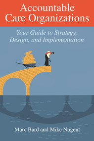 Accountable Care Organizations (Your Guide to Strategy, Design, and Implementation) by Marc Bard, 9781567934151