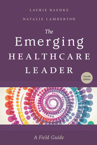 The Emerging Healthcare Leader: A Field Guide, Second Edition by Laurie Baedke, 9781567939903