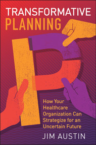 Transformative Planning: How Your Healthcare Organization Can Strategize for an Uncertain Future by Jim Austin, 9781567939804