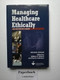 Managing Healthcare Ethically:  An Executive's Guide, Second Edition by William Nelson, 9781567933444