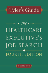 Tyler's Guide: The Healthcare Executive's Job Search, Fourth Edition by J. Larry Tyler, 9781567933611