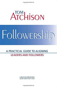 Followership: A Practical Guide to Aligning Leaders and Followers by Thomas Atchison, 9781567932164