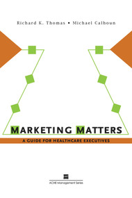Marketing Matters:  A Guide for Healthcare Executives by Richard Thomas, 9781567932768