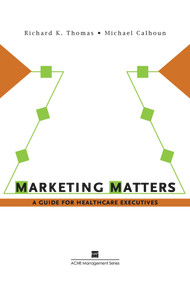 Marketing Matters:  A Guide for Healthcare Executives by Richard Thomas, 9781567932768