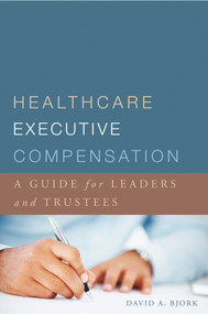 Healthcare Executive Compensation: A Guide for Leaders and Trustees by David Bjork, 9781567934243