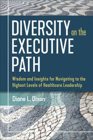Diversity on the Executive Path: Wisdom and Insights for Navigating to the Highest Levels of Healthcare Leadership by Diane Dixon, 9781640551206