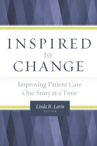 Inspired to Change:  Improving Patient Care One Story at a Time by Linda Larin, 9781567936131