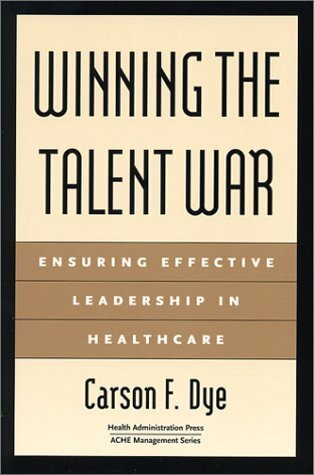 Winning the Talent War: Ensuring Effective Leadership in Healthcare by Carson Dye, 9781567931792