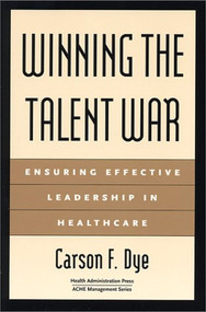 Winning the Talent War: Ensuring Effective Leadership in Healthcare by Carson Dye, 9781567931792