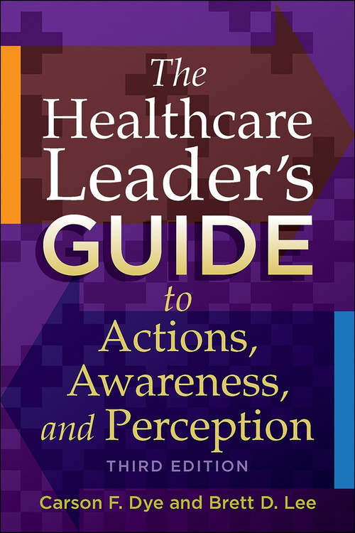 The Healthcare Leader's Guide to Actions, Awareness, and Perception, Third Edition by Carson Dye, 9781567937657