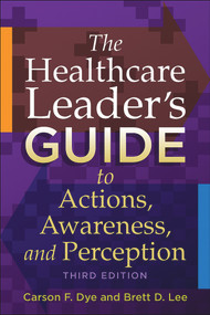 The Healthcare Leader's Guide to Actions, Awareness, and Perception, Third Edition by Carson Dye, 9781567937657