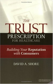 The Trust Prescription for Healthcare: Building Your Reputat by David Shore, 9781567932409