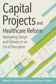 Capital Projects and Healthcare Reform: Navigating Design and Delivery in an Era of Disruption by Robert Levine, 9781567937169