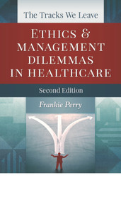 The Tracks We Leave:  Ethics and Management Dilemmas in Healthcare, Second Edition by Frankie Perry, 9781567935783