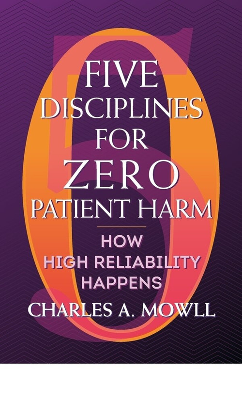 Five Disciplines for Zero Patient Harm: How High Reliability Happens by Charles Mowll, 9781640550681