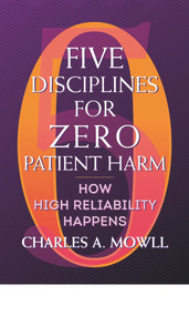Five Disciplines for Zero Patient Harm: How High Reliability Happens by Charles Mowll, 9781640550681
