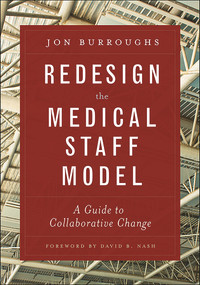 Redesign the Medical Staff Model:  A Guide to Collaborative Change by Jonathan Burroughs, 9781567936810