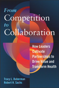 From Competition to Collaboration: How Leaders Cultivate Partnerships to Drive Value and Transform Health by Tracy Duberman, 9781640550209