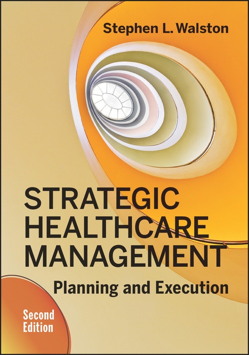 Strategic Healthcare Management: Planning and Execution, Second Edition by Stephen Walston, 9781567939606