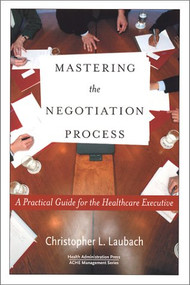 Mastering the Negotiation Process: A Practical Guide for the Healthcare Executive by Peter Laubach, 9781567931709