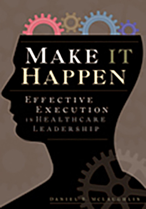 Make It Happen: Effective Execution in Healthcare Leadership by Daniel McLaughlin, 9781567933659
