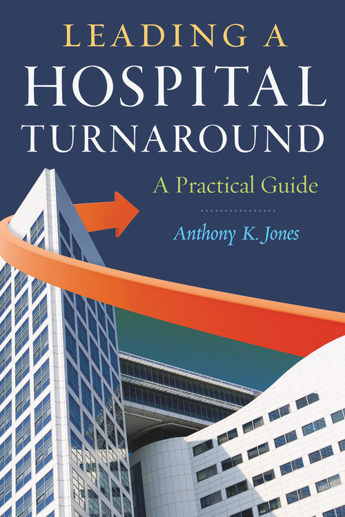 Leading a Hospital Turnaround A Practical Guide by Anthony Jones, 9781567935912