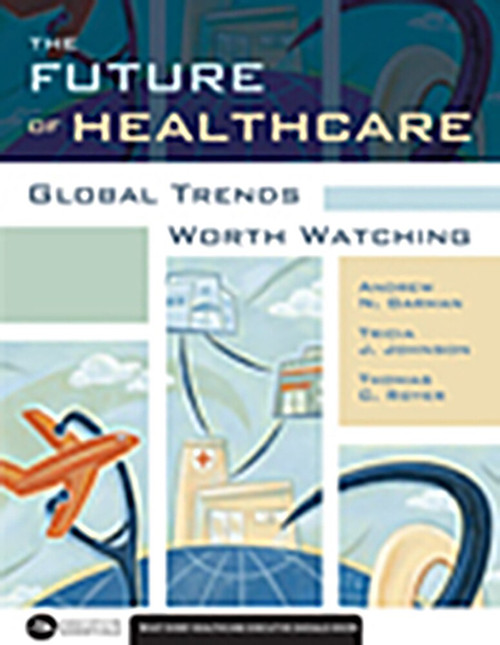 The Future of Healthcare: Global Trends Worth Watching by Andrew Garman, 9781567933796