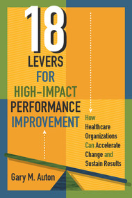 18 Levers for High-Impact Performance Improvement (How Healthcare Organizations Can Accelerate Change and Sustain Results) by Gary Auton, 9781567939958