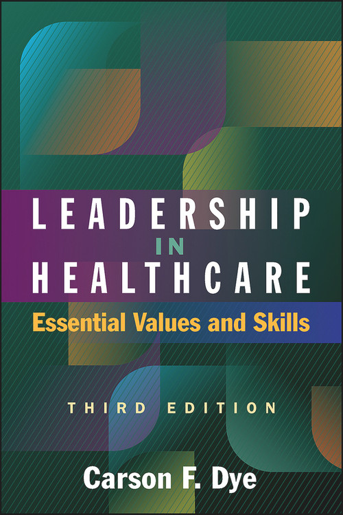 Leadership in Healthcare: Essential Values and Skills, Third Edition by Carson Dye, 9781567938463