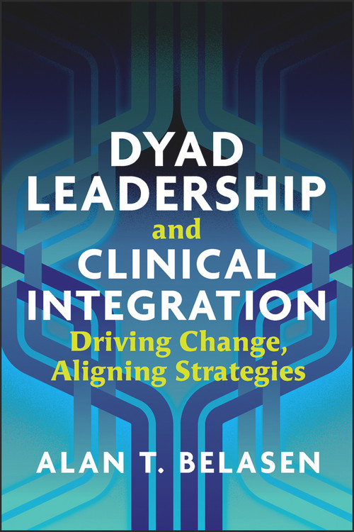 Dyad Leadership and Clinical Integration: Driving Change, Aligning Strategies by Alan Belasen, 9781640550902