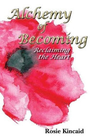 Alchemy of Becoming: Reclaiming the Heart by Rosie Kincaid, 9781912333165