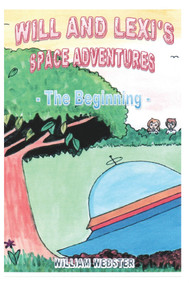 Will and Lexi's Space Adventures: The Beginning by William Webster, 9781789552799