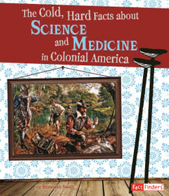 The Cold, Hard Facts About Science and Medicine in Colonial America by Elizabeth Raum, 9781429672153