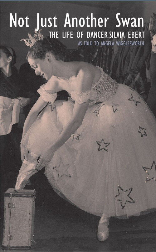 Not Just Another Swan: The Life of Dancer Silvia Ebert by Angela Wigglesworth, 9781789552454