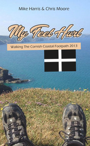 My Feet Hurt: Walking the Cornish Coastal Footpath 2013 by Mike Harris, 9781789555042