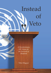 Instead of Veto: A Revolutionary UN Vision for the Survival of Mankind by Tibor Magyar, 9781789554199