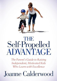 The Self-Propelled Advantage (The Parent's Guide to Raising Independent, Motivated Kids Who Learn with Excellence) by Joanne Calderwood, 9781614482963