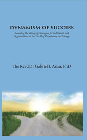 Dynamism of Success: Revealing the Managing Strategies for Individuals and Organisations, in the World of Uncertainty and Change by Gabriel J. Anan, 9781789552751