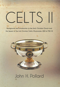 Celts II: Background and Introduction to the Early Christian Church and the Impact of the Irish Christian Celtic Missionaries 400 to 700 CE by John H. Pollard, 9781789553567