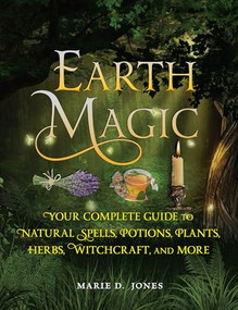 Earth Magic (Your Complete Guide to Natural Spells, Potions, Plants, Herbs, Witchcraft, and More) by Marie D. Jones, 9781578596973