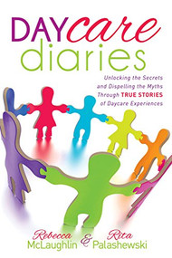 Daycare Diaries (Unlocking the Secrets and Dispelling Myths Through TRUE STORIES of Daycare Experiences) by Rebecca McLaughlin, Rita Palashewski, 9781630473150