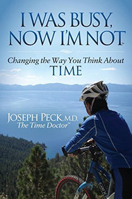I Was Busy Now I'm Not (Changing the Way You Think About Time) by Joseph Peck, 9781630472962