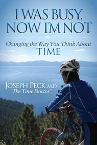 I Was Busy Now I'm Not (Changing the Way You Think About Time) - 9781630472948 by Joseph Peck, 9781630472948