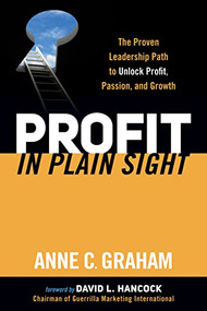 Profit in Plain Sight (The Proven Leadership Path to Unlock Profit, Passion, and Growth) by Anne C. Graham, 9781630472917