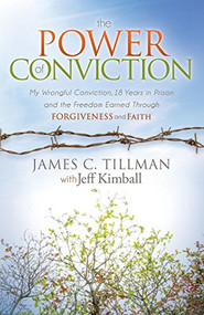 The Power of Conviction (My Wrongful Conviction 18 Years in Prison and the Freedom Earned Through Forgiveness and Faith) by James C. Tillman, Jeff Kimball, 9781630473907