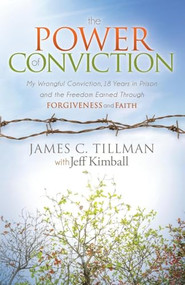 The Power of Conviction (My Wrongful Conviction 18 Years in Prison and the Freedom Earned Through Forgiveness and Faith) - 9781630473921 by James C. Tillman, Jeff Kimball, 9781630473921