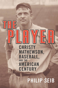 The Player (Christy Mathewson, Baseball, and the American Century) by Philip Seib, 9781568583181