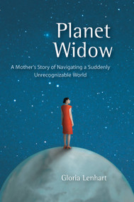 Planet Widow (A Mother's Story of Navigating a Suddenly Unrecognizable World) by Gloria Lenhart, 9781580051682