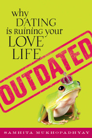 Outdated (Why Dating Is Ruining Your Love Life) by Samhita Mukhopadhyay, 9781580053327